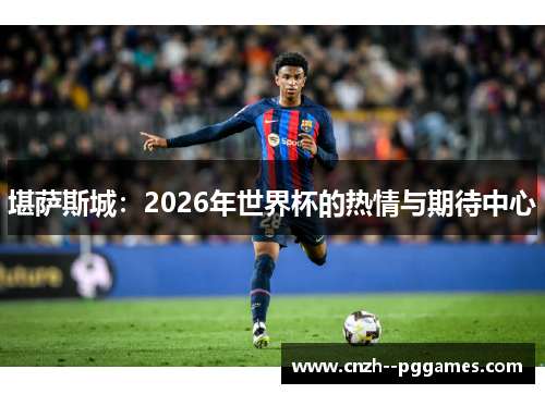 堪萨斯城：2026年世界杯的热情与期待中心