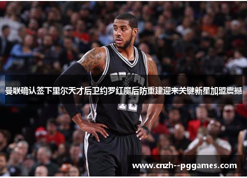 曼联确认签下里尔天才后卫约罗红魔后防重建迎来关键新星加盟震撼