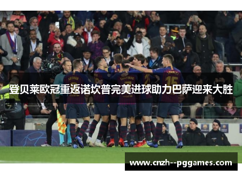 登贝莱欧冠重返诺坎普完美进球助力巴萨迎来大胜