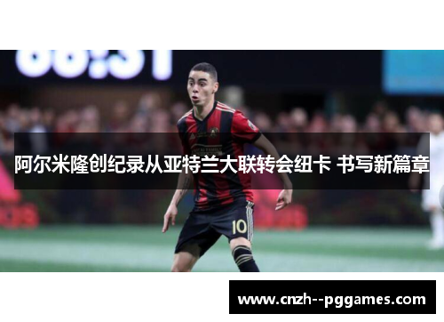 阿尔米隆创纪录从亚特兰大联转会纽卡 书写新篇章