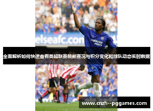 全面解析如何快速查看英超联赛最新赛况与积分变化和球队动态实时数据 全面解析如何快速查看英超联赛最新赛况与积分变化和球队动态实时数据